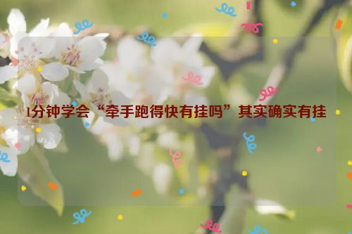 1分钟学会“牵手跑得快有挂吗”其实确实有挂