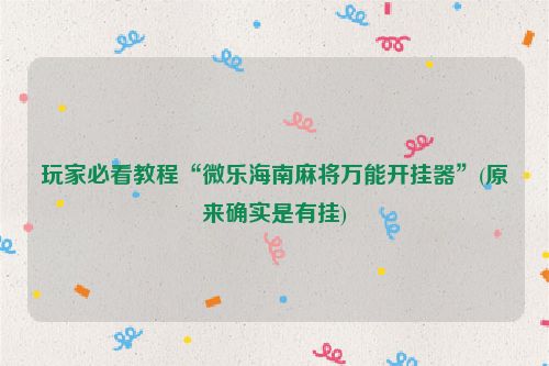 玩家必看教程“微乐海南麻将万能开挂器”(原来确实是有挂)