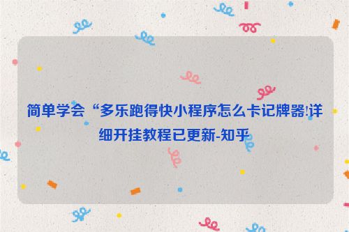 简单学会“多乐跑得快小程序怎么卡记牌器!详细开挂教程已更新-知乎