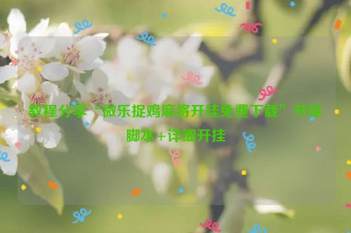 教程分享“微乐捉鸡麻将开挂免费下载”开挂脚本+详细开挂