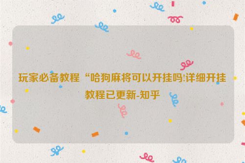 玩家必备教程“哈狗麻将可以开挂吗!详细开挂教程已更新-知乎
