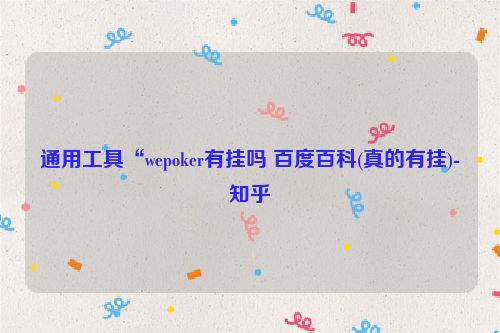 通用工具“wepoker有挂吗 百度百科(真的有挂)-知乎