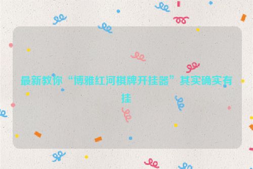 最新教你“博雅红河棋牌开挂器”其实确实有挂