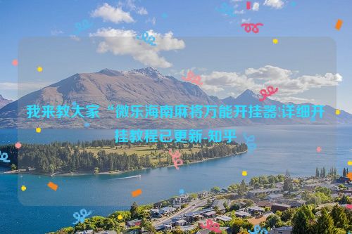 我来教大家“微乐海南麻将万能开挂器!详细开挂教程已更新-知乎