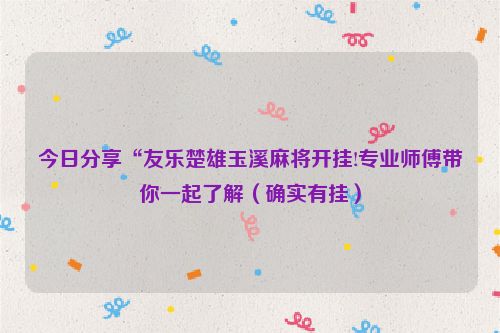 今日分享“友乐楚雄玉溪麻将开挂!专业师傅带你一起了解（确实有挂）