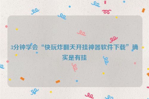 3分钟学会“快玩炸翻天开挂神器软件下载”确实是有挂