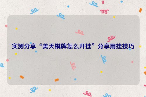 实测分享“美天棋牌怎么开挂”分享用挂技巧
