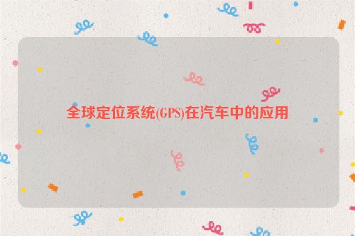 全球定位系统(GPS)在汽车中的应用