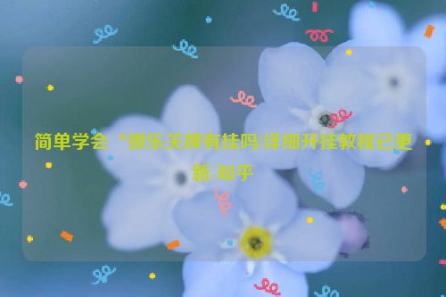 简单学会“微乐关牌有挂吗!详细开挂教程已更新-知乎