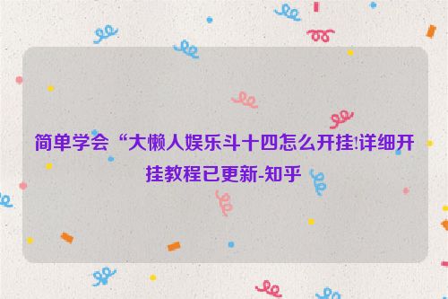 简单学会“大懒人娱乐斗十四怎么开挂!详细开挂教程已更新-知乎