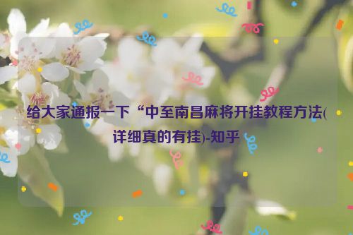 给大家通报一下“中至南昌麻将开挂教程方法(详细真的有挂)-知乎