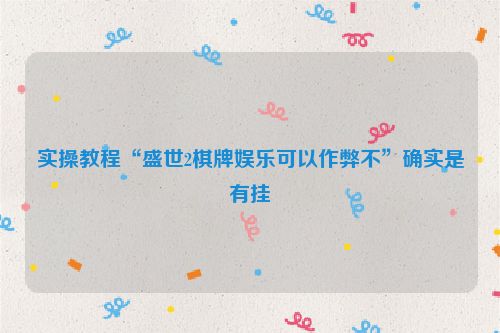 实操教程“盛世2棋牌娱乐可以作弊不”确实是有挂