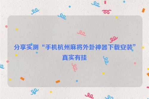 分享实测“手机杭州麻将外卦神器下载安装”真实有挂