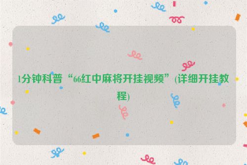 1分钟科普“66红中麻将开挂视频”(详细开挂教程)