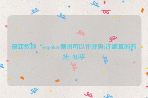 最新教你“wepoker德州可以作弊吗(详细真的有挂)-知乎