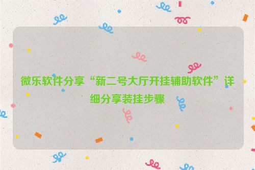 微乐软件分享“新二号大厅开挂辅助软件”详细分享装挂步骤