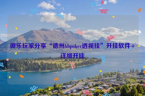 微乐玩家分享“德州hhpoker透视挂”开挂软件+详细开挂