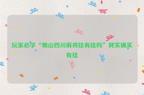 玩家必学“蜀山四川麻将挂有挂吗”其实确实有挂