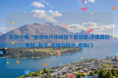 实测分享“跑得快开挂神器下载安装(详细真的有挂)-知乎_地球与科学_喜临门