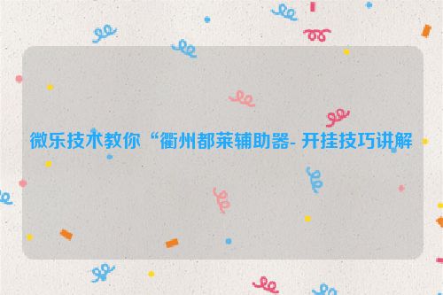 微乐技术教你“衢州都莱辅助器- 开挂技巧讲解