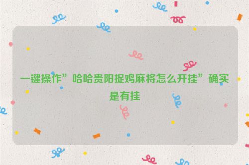 一键操作”哈哈贵阳捉鸡麻将怎么开挂”确实是有挂