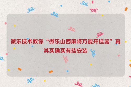 微乐技术教你“微乐山西麻将万能开挂器”真其实确实有挂安装