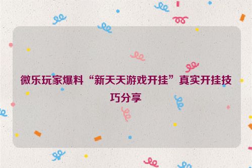 微乐玩家爆料“新天天游戏开挂”真实开挂技巧分享