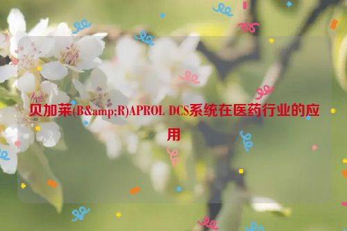 贝加莱(B&R)APROL DCS系统在医药行业的应用