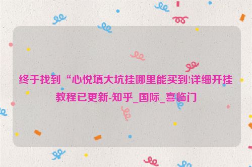终于找到“心悦填大坑挂哪里能买到!详细开挂教程已更新-知乎_国际_喜临门