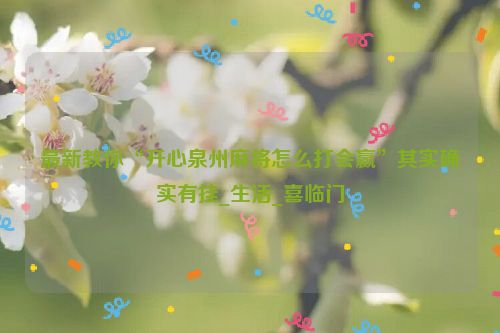 最新教你“开心泉州麻将怎么打会赢”其实确实有挂_生活_喜临门