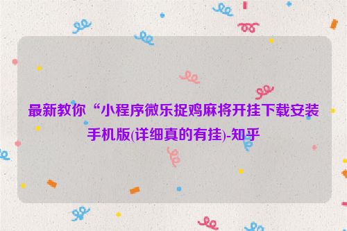 最新教你“小程序微乐捉鸡麻将开挂下载安装手机版(详细真的有挂)-知乎
