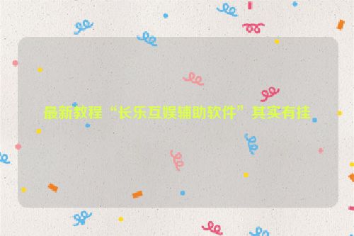 最新教程“长乐互娱辅助软件”其实有挂