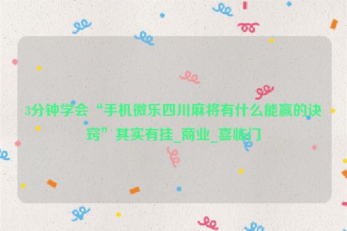 3分钟学会“手机微乐四川麻将有什么能赢的诀窍”其实有挂_商业_喜临门