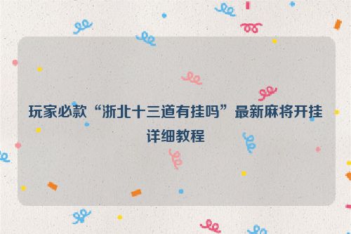 玩家必款“浙北十三道有挂吗”最新麻将开挂详细教程