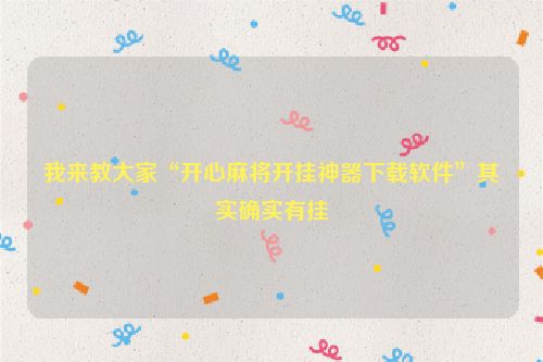 我来教大家“开心麻将开挂神器下载软件”其实确实有挂