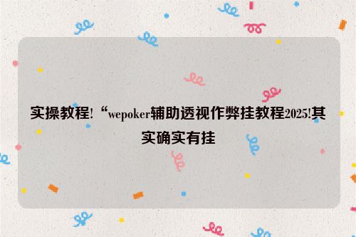 实操教程!“wepoker辅助透视作弊挂教程2025!其实确实有挂
