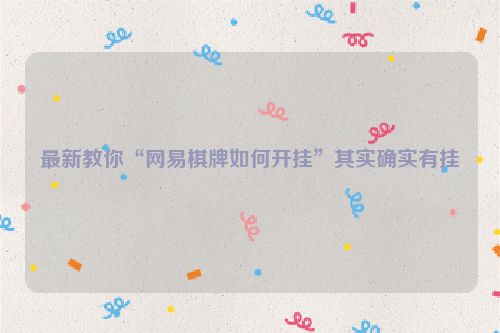 最新教你“网易棋牌如何开挂”其实确实有挂