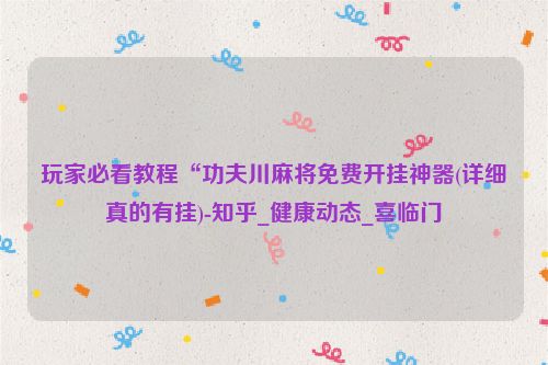玩家必看教程“功夫川麻将免费开挂神器(详细真的有挂)-知乎_健康动态_喜临门