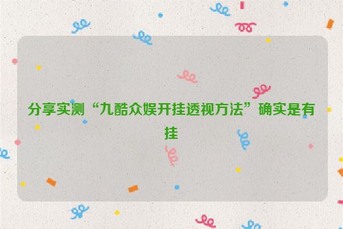分享实测“九酷众娱开挂透视方法”确实是有挂