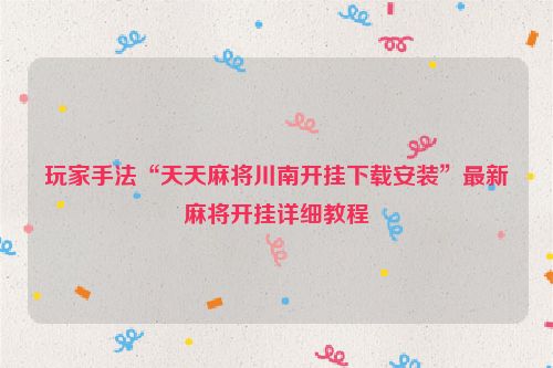 玩家手法“天天麻将川南开挂下载安装”最新麻将开挂详细教程