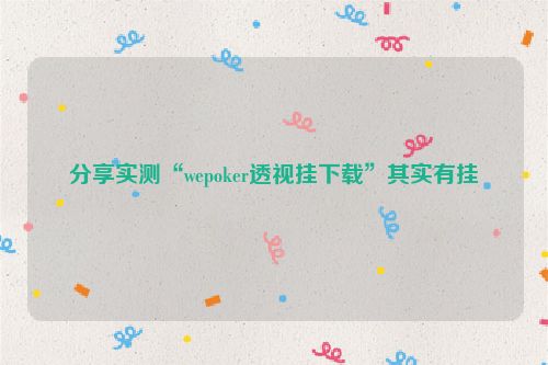 分享实测“wepoker透视挂下载”其实有挂