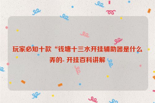 玩家必知十款“钱塘十三水开挂辅助器是什么弄的- 开挂百科讲解