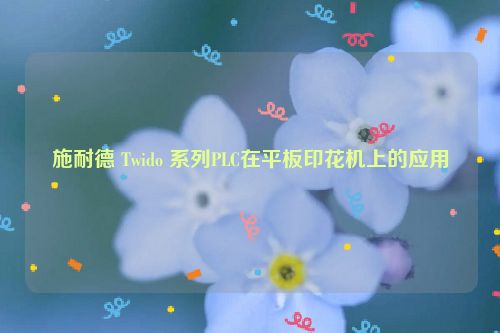 施耐德 Twido 系列PLC在平板印花机上的应用