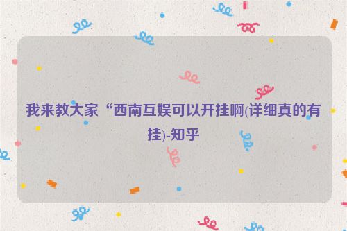 我来教大家“西南互娱可以开挂啊(详细真的有挂)-知乎