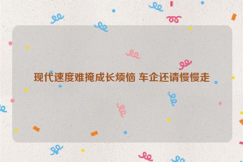 现代速度难掩成长烦恼 车企还请慢慢走