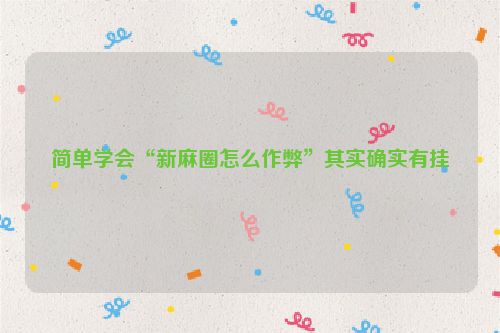简单学会“新麻圈怎么作弊”其实确实有挂