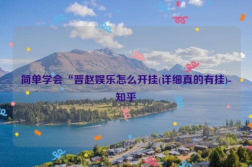 简单学会“晋赵娱乐怎么开挂(详细真的有挂)-知乎