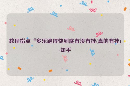 教程指点“多乐跑得快到底有没有挂(真的有挂)-知乎
