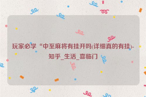 玩家必学“中至麻将有挂开吗(详细真的有挂)-知乎_生活_喜临门