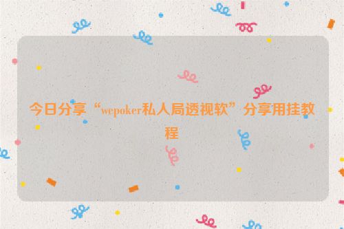 今日分享“wepoker私人局透视软”分享用挂教程